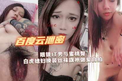 百度云泄密流出眼镜IT男与蜜桃臀白虎媳妇换装丝袜旗袍做爱自拍