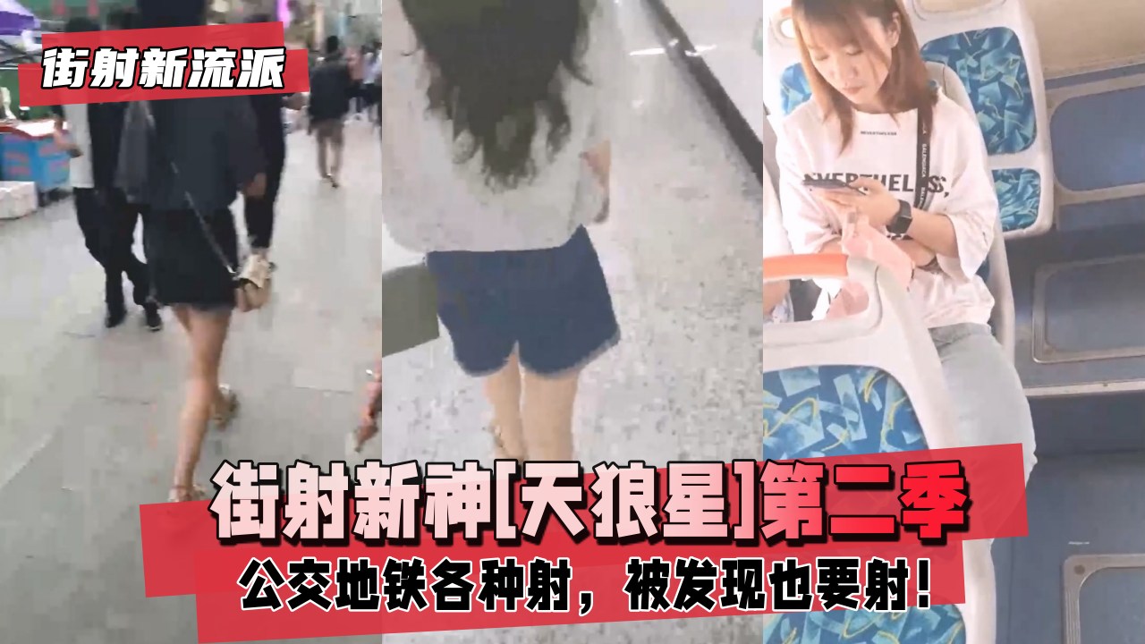 街射新流派街射新神天狼星第二季公交地铁各种射男友陪着被发现也要射尾随楼道撩裙强摸