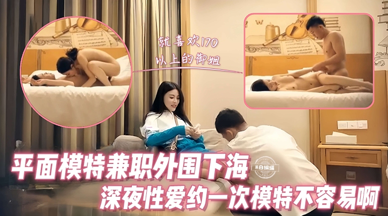 精选探花-平面模特兼职外围下海深夜性爱约一次模特不容易啊
