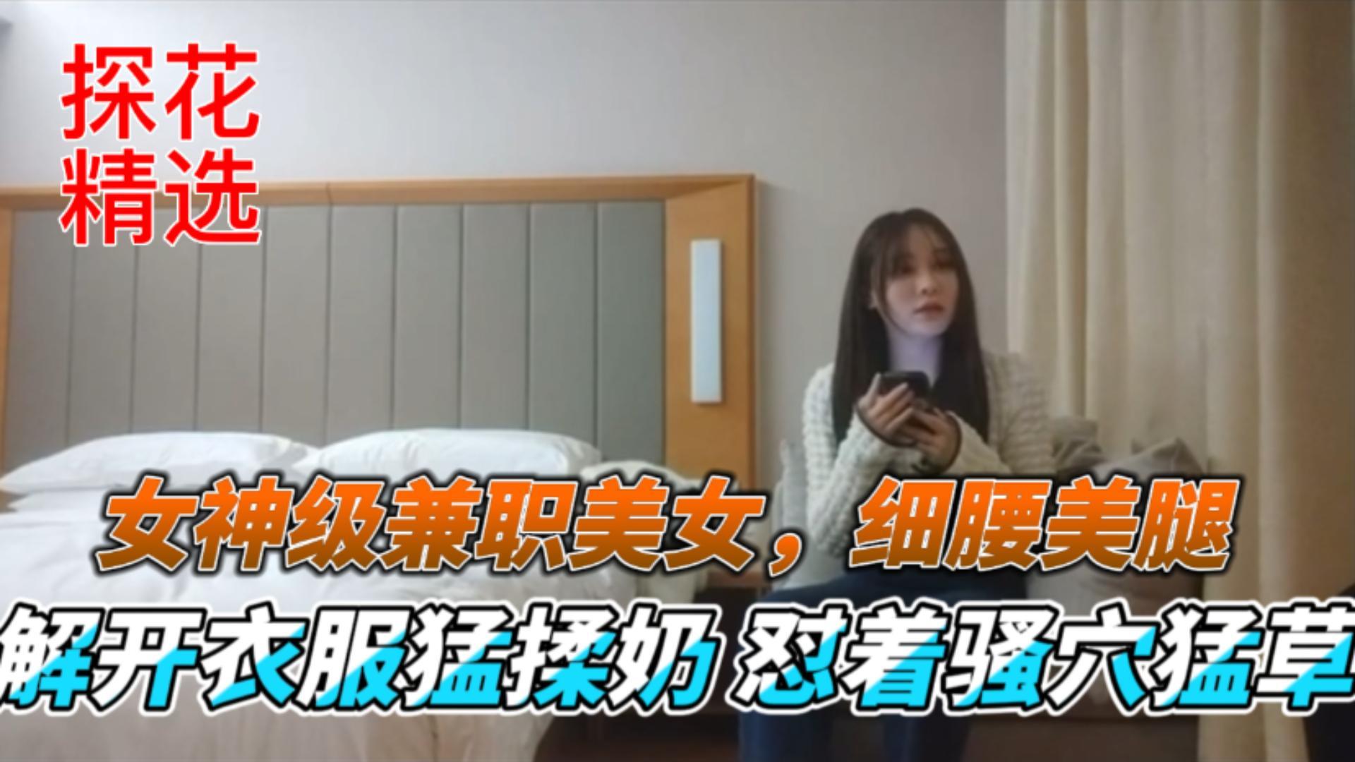 探花精选女神级兼职美女细腰美腿解开衣服猛揉奶怼着骚穴猛草