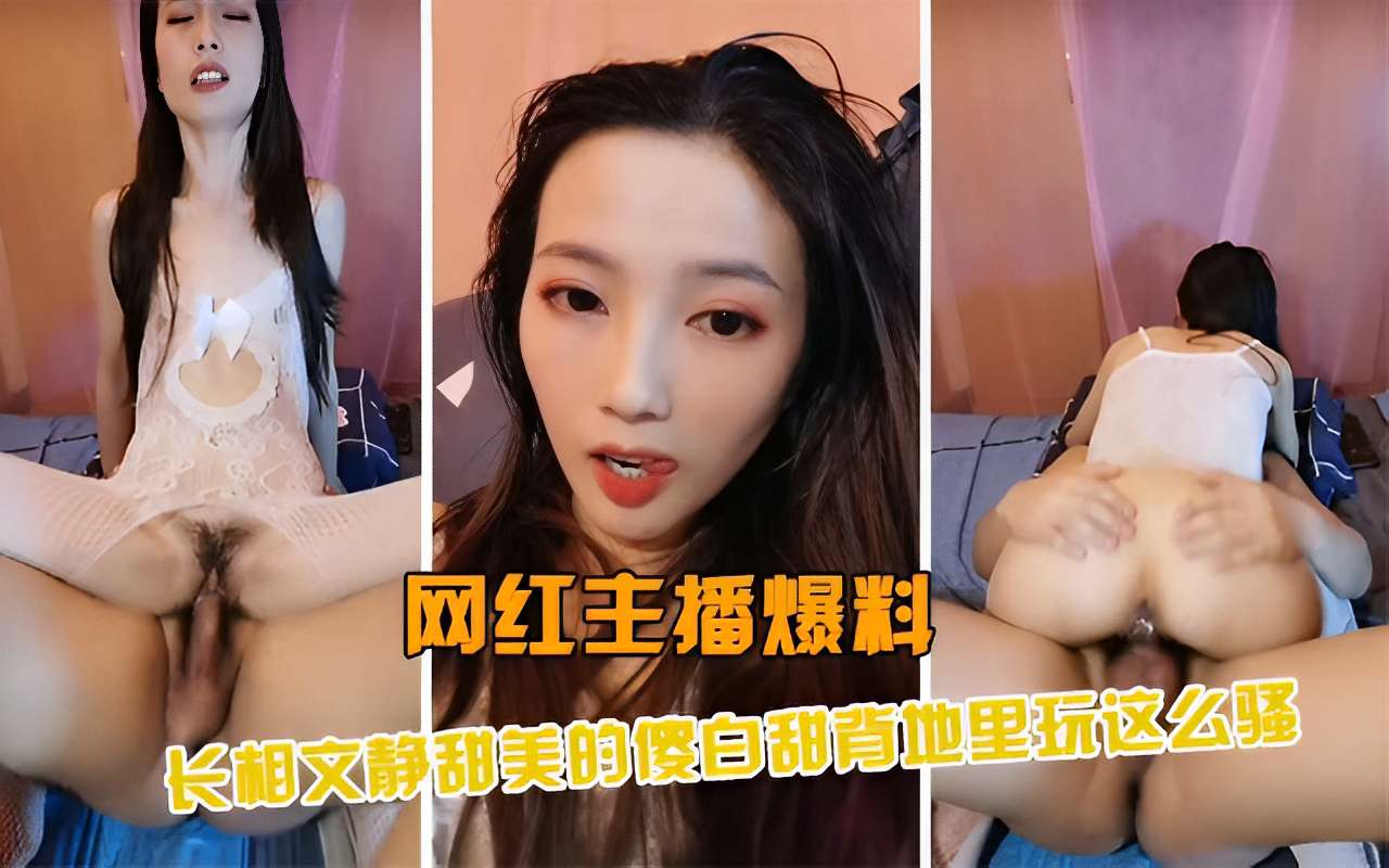网红主播爆料长相文静甜美的傻白甜背地里玩这么骚